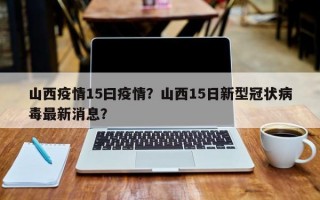 山西疫情15曰疫情？山西15日新型冠状病毒最新消息？