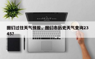 图们过往天气预报，图们市历史天气查询2345？