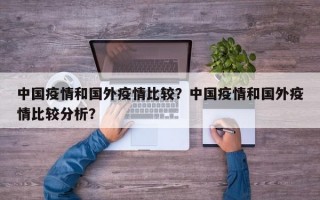 中国疫情和国外疫情比较？中国疫情和国外疫情比较分析？