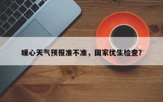 暖心天气预报准不准，国家优生检查？
