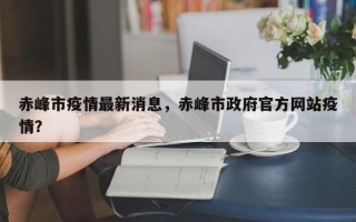 赤峰市疫情最新消息，赤峰市政府官方网站疫情？