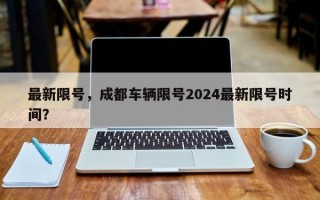 最新限号，成都车辆限号2024最新限号时间？