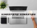 长沙明天天气及气压？长沙明天天气查询？