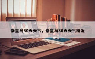 秦皇岛30天天气，秦皇岛30天天气概况