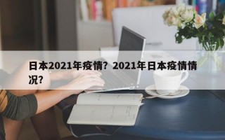 日本2021年疫情？2021年日本疫情情况？
