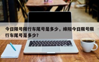 今日限号限行车尾号是多少，绵阳今日限号限行车尾号是多少？
