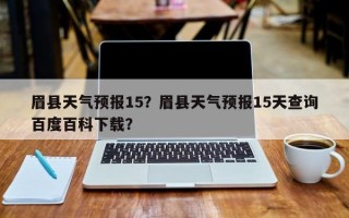 眉县天气预报15？眉县天气预报15天查询百度百科下载？