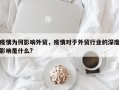 疫情为何影响外贸，疫情对于外贸行业的深度影响是什么?