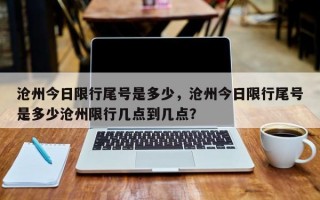 沧州今日限行尾号是多少，沧州今日限行尾号是多少沧州限行几点到几点？