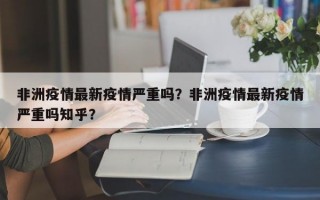 非洲疫情最新疫情严重吗？非洲疫情最新疫情严重吗知乎？