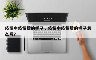 疫情中疫情后的样子，疫情中疫情后的样子怎么写？