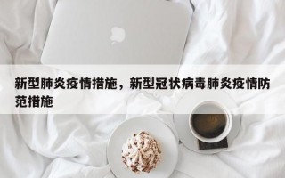 新型肺炎疫情措施，新型冠状病毒肺炎疫情防范措施