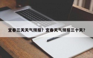 宜春三天天气预报？宜春天气预报三十天？