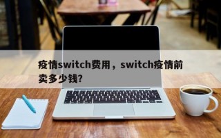 疫情switch费用，switch疫情前卖多少钱？