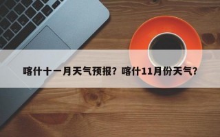 喀什十一月天气预报？喀什11月份天气？