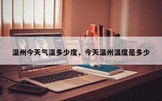 温州今天气温多少度，今天温州温度是多少