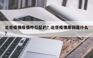 北京疫情疫情咋引起的？北京疫情原因是什么？