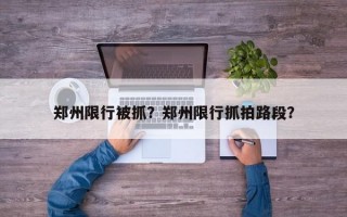 郑州限行被抓？郑州限行抓拍路段？