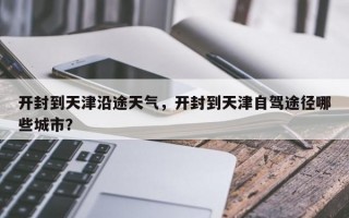 开封到天津沿途天气，开封到天津自驾途径哪些城市？