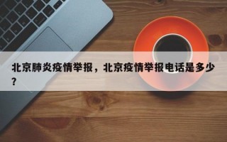北京肺炎疫情举报，北京疫情举报电话是多少？