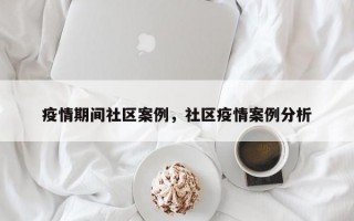 疫情期间社区案例，社区疫情案例分析