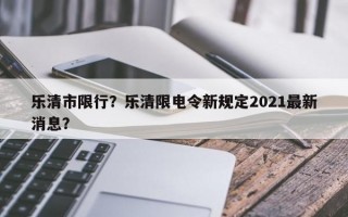 乐清市限行？乐清限电令新规定2021最新消息？
