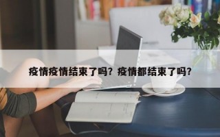 疫情疫情结束了吗？疫情都结束了吗？