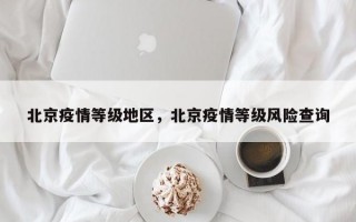 北京疫情等级地区，北京疫情等级风险查询