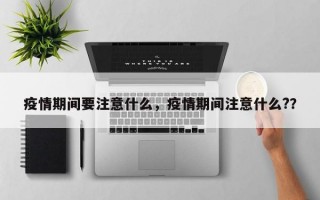 疫情期间要注意什么，疫情期间注意什么?？