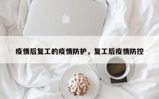 疫情后复工的疫情防护，复工后疫情防控