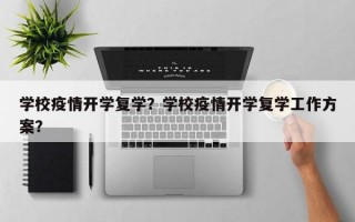 学校疫情开学复学？学校疫情开学复学工作方案？