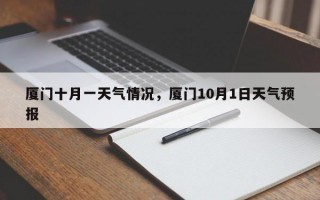 厦门十月一天气情况，厦门10月1日天气预报