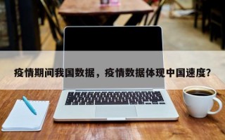 疫情期间我国数据，疫情数据体现中国速度？