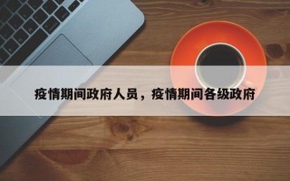 疫情期间政府人员，疫情期间各级政府
