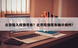 北京输入疫情现有？北京疫情现有确诊病例？