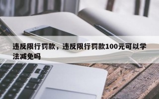 违反限行罚款，违反限行罚款100元可以学法减免吗