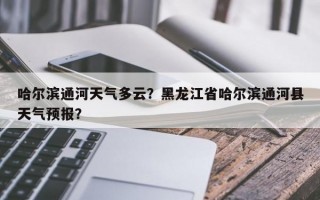 哈尔滨通河天气多云？黑龙江省哈尔滨通河县天气预报？