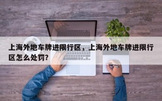 上海外地车牌进限行区，上海外地车牌进限行区怎么处罚？