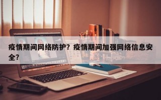 疫情期间网络防护？疫情期间加强网络信息安全？