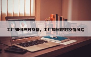 工厂如何应对疫情，工厂如何应对疫情风险