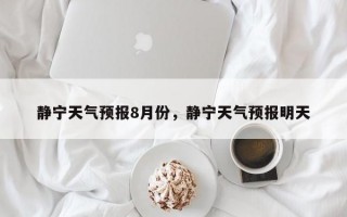 静宁天气预报8月份，静宁天气预报明天