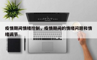 疫情期间情绪控制，疫情期间的情绪问题和情绪调节
