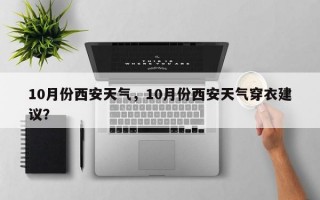 10月份西安天气，10月份西安天气穿衣建议？