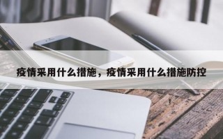 疫情采用什么措施，疫情采用什么措施防控