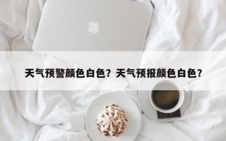 天气预警颜色白色？天气预报颜色白色？