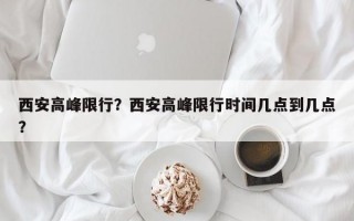 西安高峰限行？西安高峰限行时间几点到几点？