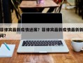 菲律宾最新疫情进展？菲律宾最新疫情最新新闻？