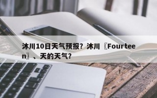 沐川10日天气预报？沐川〖Fourteen〗、天的天气？