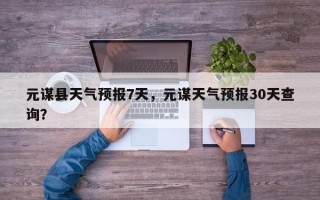元谋县天气预报7天，元谋天气预报30天查询？