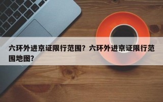 六环外进京证限行范围？六环外进京证限行范围地图？